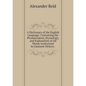 Книга A Dictionary of the English Language: Containing the Pronunciation, Etymology, and Explanation of All Words Authorized by Eminent Writers.
Книга A Dictionary of the English Language: Containing the Pronunciation, Etymology, and Explanation of All Words Authorized by Eminent Writers.