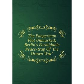 Книга The Pangerman Plot Unmasked; Berlin's Formidable Peace-trap Of the Drawn War
Книга The Pangerman Plot Unmasked; Berlin's Formidable Peace-trap Of the Drawn War