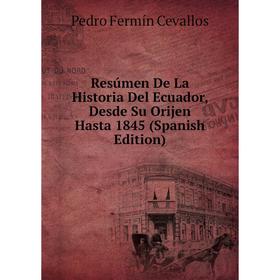 Книга Resúmen De La Historia Del Ecuador, Desde Su Orijen Hasta 1845 (Spanish Edition)
Книга Resúmen De La Historia Del Ecuador, Desde Su Orijen Hasta 1845 (Spanish Edition)