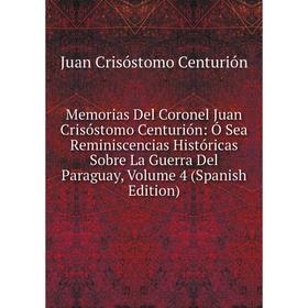Книга Memoria s Del Coronel Juan Crisóstomo Centurión: Ó Sea Reminiscencias Históricas Sobre La Guerra Del Paraguay, Volume 4
Книга Memoria s Del Coronel Juan Crisóstomo Centurión: Ó Sea Reminiscencias Históricas Sobre La Guerra Del Paraguay, Volume 4