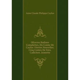Книга Oeuvres Badines Complettes, Du Comte De Caylus: Féeries Nouvelles Cinq Contes De Fées Cadichon Jeanette
Книга Oeuvres Badines Complettes, Du Comte De Caylus: Féeries Nouvelles Cinq Contes De Fées Cadichon Jeanette