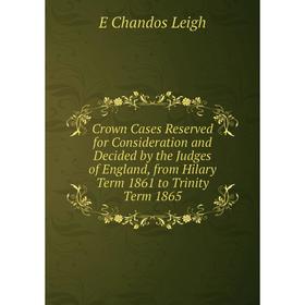 Книга Crown Cases Reserved for Consideration and Decided by the Judges of England, from Hilary Term 1861 to Trinity Term 1865
Книга Crown Cases Reserved for Consideration and Decided by the Judges of England, from Hilary Term 1861 to Trinity Term 1865