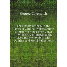 Книга The History of the Life and Times of Cardinal Wolsey, Prime Minister to King Henry Viii..
Книга The History of the Life and Times of Cardinal Wolsey, Prime Minister to King Henry Viii..