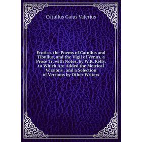 Книга Erotica. the Poems of Catullus and Tibullus, and the Vigil of Venus, a Prose Tr. with Notes, by W.K. Kelly. to Which Are Added the Metrical Vers
Книга Erotica. the Poems of Catullus and Tibullus, and the Vigil of Venus, a Prose Tr. with Notes, by W.K. Kelly. to Which Are Added the Metrical Vers