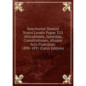 Книга Sanctissimi Domini Nostri Leonis Papae XIII Allocutiones, Epistolae, Constitutiones, Aliaque Acta Praecipua: 1890-1891 (Latin Edition)
Книга Sanctissimi Domini Nostri Leonis Papae XIII Allocutiones, Epistolae, Constitutiones, Aliaque Acta Praecipua: 1890-1891 (Latin Edition)