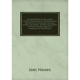 Книга A Candid Review of Ten Letters Containing Reasons for Not Embracing the Doctrine of Universal Salvation by Rev. Joel Hawes: To Which Are Added T
Книга A Candid Review of Ten Letters Containing Reasons for Not Embracing the Doctrine of Universal Salvation by Rev. Joel Hawes: To Which Are Added T
