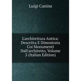 Книга L'architettura Antica: Descritta E Dimostrata Coi Monumenti Dall'architetto, Volume 3
Книга L'architettura Antica: Descritta E Dimostrata Coi Monumenti Dall'architetto, Volume 3