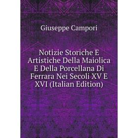 Книга Notizie Storiche E Artistiche Della Maiolica E Della Porcellana Di Ferrara Nei Secoli XV E XVI
Книга Notizie Storiche E Artistiche Della Maiolica E Della Porcellana Di Ferrara Nei Secoli XV E XVI