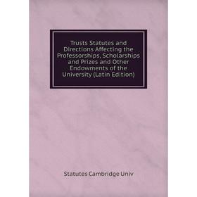 Книга Trusts Statutes and Directions Affecting the Professorships, Scholarships and Prizes and Other Endowments of the University (Latin Edition)
Книга Trusts Statutes and Directions Affecting the Professorships, Scholarships and Prizes and Other Endowments of the University (Latin Edition)