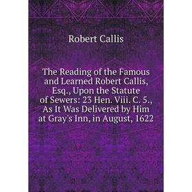 Книга The Reading of the Famous and Learned Robert Callis, Esq., Upon the Statute of Sewers: 23 Hen. Viii. C. 5
Книга The Reading of the Famous and Learned Robert Callis, Esq., Upon the Statute of Sewers: 23 Hen. Viii. C. 5