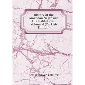 Книга History of the American Negro and His Institutions, Volume 4 (Turkish Edition)
Книга History of the American Negro and His Institutions, Volume 4 (Turkish Edition)