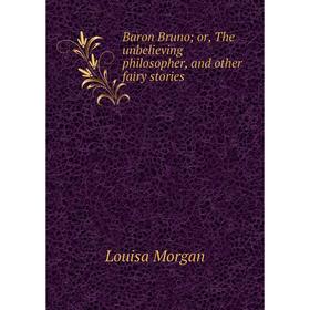 Книга Baron Bruno; or, The unbelieving philosopher, and other fairy stories
Книга Baron Bruno; or, The unbelieving philosopher, and other fairy stories