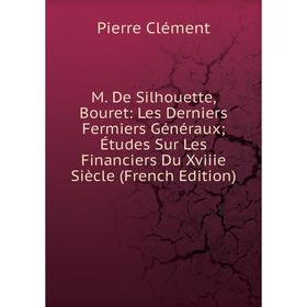 Книга M De Silhouette, Bouret: Les Derniers Fermiers Généraux; Études Sur Les Financiers Du Xviiie Siècle
Книга M De Silhouette, Bouret: Les Derniers Fermiers Généraux; Études Sur Les Financiers Du Xviiie Siècle