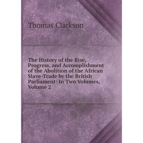 Книга The History of the Rise, Progress, and Accomplishment of the Abolition of the African Slave-Trade by the British Parliament: In Two Volumes, Vol
Книга The History of the Rise, Progress, and Accomplishment of the Abolition of the African Slave-Trade by the British Parliament: In Two Volumes, Vol