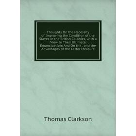 Книга Thoughts On the Necessity of Improving the Condition of the Slaves in the British Colonies, with a View to Their Ultimate Emancipation
Книга Thoughts On the Necessity of Improving the Condition of the Slaves in the British Colonies, with a View to Their Ultimate Emancipation