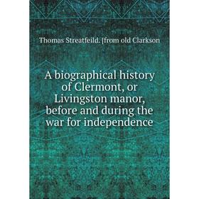 Книга A biographical history of Clermont, or Livingston manor, before and during the war for independence
Книга A biographical history of Clermont, or Livingston manor, before and during the war for independence