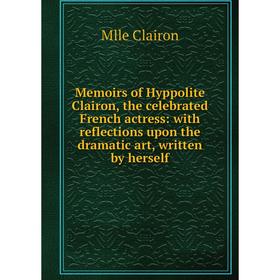 Книга Memoirs of Hyppolite Clairon, the celebrated French actress: with reflections upon the dramatic art, written by herself
Книга Memoirs of Hyppolite Clairon, the celebrated French actress: with reflections upon the dramatic art, written by herself