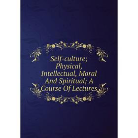 Книга Self-culture; Physical, Intellectual, Moral And Spiritual; A Course Of Lectures
Книга Self-culture; Physical, Intellectual, Moral And Spiritual; A Course Of Lectures