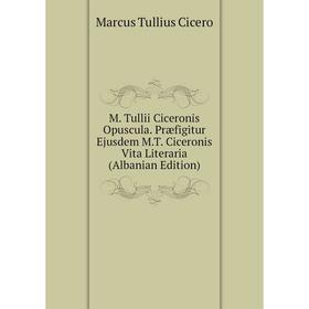 Книга M Tullii Ciceronis Opuscula Præfigitur Ejusdem MT Ciceronis Vita Literaria (Albanian Edition)
Книга M Tullii Ciceronis Opuscula Præfigitur Ejusdem MT Ciceronis Vita Literaria (Albanian Edition)