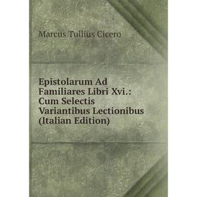 Книга Epistolarum Ad Familiares Libri Xvi.: Cum Selectis Variantibus Lectionibus (Italian Edition)
Книга Epistolarum Ad Familiares Libri Xvi.: Cum Selectis Variantibus Lectionibus (Italian Edition)