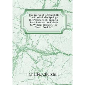 Книга The Works of C. Churchill: The Rosciad. the Apology. the Prophecy of Famine, a Scots Pastoral. an Epistle to William Hogarth. the Ghost. Book 1-
Книга The Works of C. Churchill: The Rosciad. the Apology. the Prophecy of Famine, a Scots Pastoral. an Epistle to William Hogarth. the Ghost. Book 1-