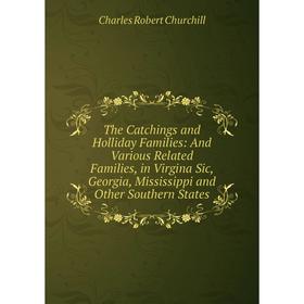 Книга The Catchings and Holliday Families: And Various Related Families, in Virgina Sic, Georgia, Mississippi and Other Southern States
Книга The Catchings and Holliday Families: And Various Related Families, in Virgina Sic, Georgia, Mississippi and Other Southern States