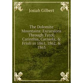 Книга The Dolomite Mountains: Excursions Through Tyrol, Carinthia, Carniola, & Friuli in 1861, 1862, & 1863
Книга The Dolomite Mountains: Excursions Through Tyrol, Carinthia, Carniola, & Friuli in 1861, 1862, & 1863