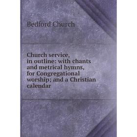 Книга Church service, in outline: with chants and metrical hymns, for Congregational worship; and a Christian calendar
Книга Church service, in outline: with chants and metrical hymns, for Congregational worship; and a Christian calendar