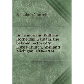 Книга In memoriam: William Hothersall Gardam, the beloved rector of St. Luke's Church, Ypsilanti, Michigan, 1896-1914
Книга In memoriam: William Hothersall Gardam, the beloved rector of St. Luke's Church, Ypsilanti, Michigan, 1896-1914
