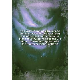 Книга The Book of common prayer and administration of the sacraments and other rites and ceremonies of the church, according to the use of the Protest
Книга The Book of common prayer and administration of the sacraments and other rites and ceremonies of the church, according to the use of the Protest