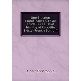 Книга Une Élection Municipale En 1738: Étude Sur Le Droit Municipal Au Xviiie Siécle (French Edition)
Книга Une Élection Municipale En 1738: Étude Sur Le Droit Municipal Au Xviiie Siécle (French Edition)