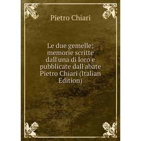 Книга Le due gemelle; memorie scritte dall'una di loro e pubblicate dall'abate Pietro Chiari
Книга Le due gemelle; memorie scritte dall'una di loro e pubblicate dall'abate Pietro Chiari