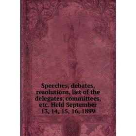 Книга Speeches, debates, resolutions, list of the delegates, committees, etc. Held September 13, 14, 15, 16, 1899 
Книга Speeches, debates, resolutions, list of the delegates, committees, etc. Held September 13, 14, 15, 16, 1899
