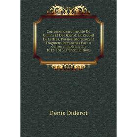 Книга Correspondance Inédite De Grimm Et De Diderot: Et Recueil De Lettres, Poésies, Morceaux Et Fragmens Retranchés Par La Censure Impériale En 1812-
Книга Correspondance Inédite De Grimm Et De Diderot: Et Recueil De Lettres, Poésies, Morceaux Et Fragmens Retranchés Par La Censure Impériale En 1812-