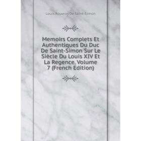 Книга Memoirs Complets Et Authentiques Du Duc de Saint-Simon Sur le siècle du Louis XIV et la regence, Volume 7
Книга Memoirs Complets Et Authentiques Du Duc de Saint-Simon Sur le siècle du Louis XIV et la regence, Volume 7
