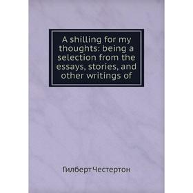 Книга A shilling for my thoughts: being a selection from the essays, stories, and other writings of
Книга A shilling for my thoughts: being a selection from the essays, stories, and other writings of