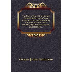 Книга The Spy; a Tale of the Neutral Ground: Referring to Some Particular Occurrences During the American War: Also Pourtraying American Scenery
Книга The Spy; a Tale of the Neutral Ground: Referring to Some Particular Occurrences During the American War: Also Pourtraying American Scenery