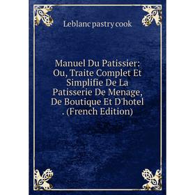 Книга Manuel Du Patissier: Ou, Traite Complet Et Simplifie De La Patisserie De Menage, De Boutique Et D'hotel
Книга Manuel Du Patissier: Ou, Traite Complet Et Simplifie De La Patisserie De Menage, De Boutique Et D'hotel