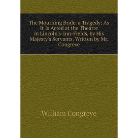 Книга The Mourning Bride. a Tragedy: As It Is Acted at the Theatre in Lincoln's-Inn-Fields, by His Majesty's Servants. Written by Mr. Congreve
Книга The Mourning Bride. a Tragedy: As It Is Acted at the Theatre in Lincoln's-Inn-Fields, by His Majesty's Servants. Written by Mr. Congreve