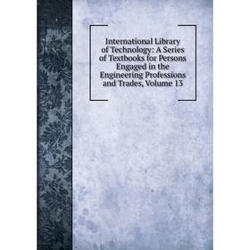 Книга International Library of Technology: A Series of Textbooks for Persons Engaged in the Engineering Professions and Trades, Volume 13
Книга International Library of Technology: A Series of Textbooks for Persons Engaged in the Engineering Professions and Trades, Volume 13