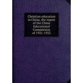 Книга Christian education in China, the report of the China Educational Commission of 1921-1922
Книга Christian education in China, the report of the China Educational Commission of 1921-1922