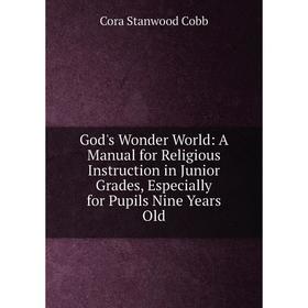 Книга God's Wonder World: A Manual for Religious Instruction in Junior Grades, Especially for Pupils Nine Years Old
Книга God's Wonder World: A Manual for Religious Instruction in Junior Grades, Especially for Pupils Nine Years Old