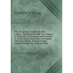 Книга The Emigrant's Guide: In Ten Letters, Addressed to the Tax-Payers of England; Containing Information of Every Kind, Necessary to Persons Who Are
Книга The Emigrant's Guide: In Ten Letters, Addressed to the Tax-Payers of England; Containing Information of Every Kind, Necessary to Persons Who Are