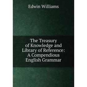 Книга The Treasury of Knowledge and Library of Reference: A Compendious English Grammar
Книга The Treasury of Knowledge and Library of Reference: A Compendious English Grammar