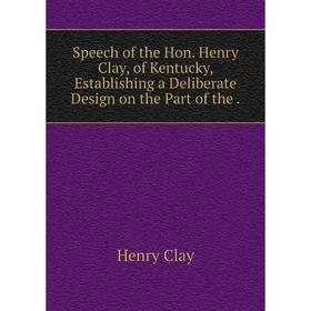 Книга Speech of the Hon. Henry Clay, of Kentucky, Establishing a Deliberate Design on the Part of the.
Книга Speech of the Hon. Henry Clay, of Kentucky, Establishing a Deliberate Design on the Part of the.