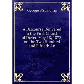 Книга A Discourse Delivered in the First Church of Dover, May 18, 1873, on the Two Hundred and Fiftieth An
Книга A Discourse Delivered in the First Church of Dover, May 18, 1873, on the Two Hundred and Fiftieth An