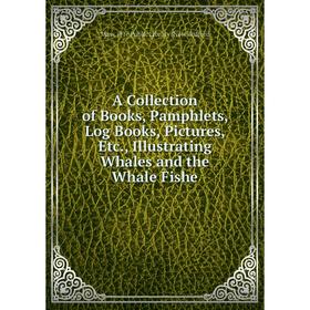 Книга A Collection of Books, Pamphlets, Log Books, Pictures, Etc., Illustrating Whales and the Whale Fishe
Книга A Collection of Books, Pamphlets, Log Books, Pictures, Etc., Illustrating Whales and the Whale Fishe