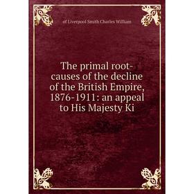 Книга The primal root-causes of the decline of the British Empire, 1876-1911: an appeal to His Majesty Ki
Книга The primal root-causes of the decline of the British Empire, 1876-1911: an appeal to His Majesty Ki