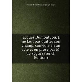Книга Jacques Dumontou, Il ne faut pas quitter son champ, comédie en un acte et en prose par M. de Ségur (French Edition)
Книга Jacques Dumontou, Il ne faut pas quitter son champ, comédie en un acte et en prose par M. de Ségur (French Edition)