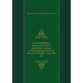 Книга La Norambègue: découverte d'une quatrième colonie précolombienne dans le Nouveau Monde: avec des pr
Книга La Norambègue: découverte d'une quatrième colonie précolombienne dans le Nouveau Monde: avec des pr
